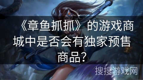 《章鱼抓抓》的游戏商城中是否会有独家预售商品？