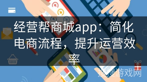 经营帮商城app:简化电商流程,提升运营效率 经营帮商城app:简化电商流程,提升运营效率