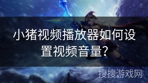 小猪视频播放器如何设置视频音量？
