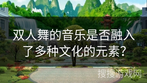 双人舞的音乐是否融入了多种文化的元素？