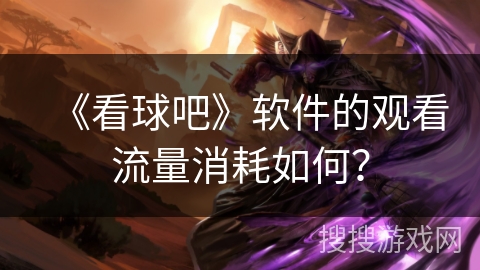 《看球吧》软件的观看流量消耗如何？