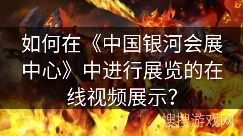 如何在《中国银河会展中心》中进行展览的在线视频展示？