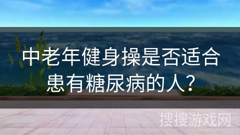 中老年健身操是否适合患有糖尿病的人？
