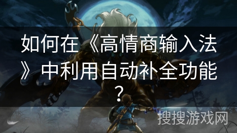 如何在《高情商输入法》中利用自动补全功能？