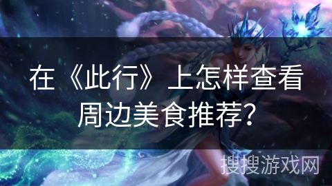 在《此行》上怎样查看周边美食推荐？