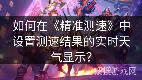 如何在《精准测速》中设置测速结果的实时天气显示？