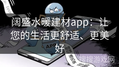 阔盛水暖建材app:让您的生活更舒适、更美好 阔盛水暖建材app:让您的生活更舒适、更美好