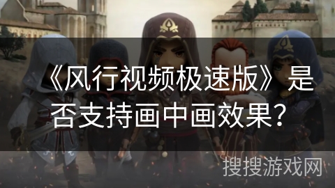 《风行视频极速版》是否支持画中画效果？