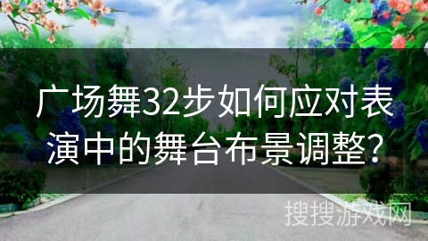 广场舞32步如何应对表演中的舞台布景调整？