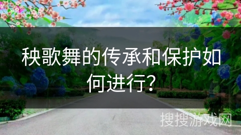 秧歌舞的传承和保护如何进行？