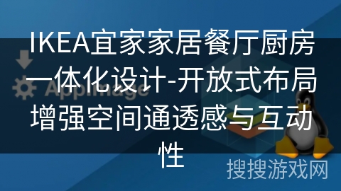 IKEA宜家家居餐厅厨房一体化设计-开放式布局增强空间通透感与互动性 IKEA宜家家居餐厅厨房一体化设计-开放式布局增强空间通透感与互动性