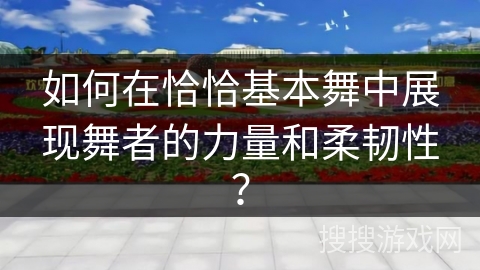 如何在恰恰基本舞中展现舞者的力量和柔韧性？