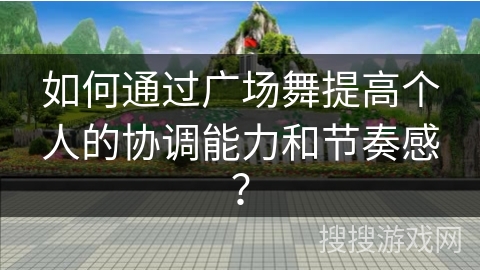 如何通过广场舞提高个人的协调能力和节奏感？