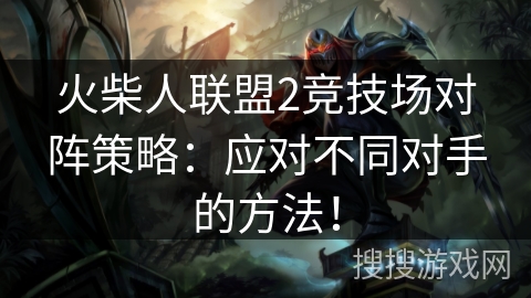 火柴人联盟2竞技场对阵策略:应对不同对手的方法! 火柴人联盟2竞技场对阵策略:应对不同对手的方法!