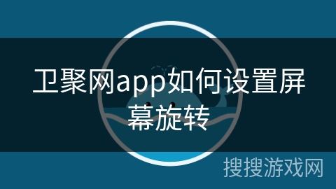 卫聚网app如何设置屏幕旋转 卫聚网app如何设置屏幕旋转