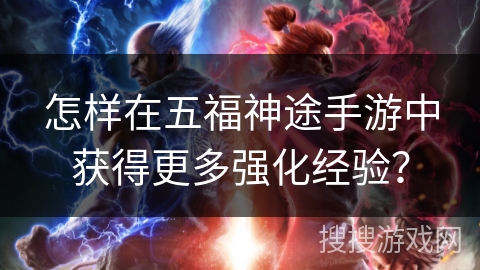 怎样在五福神途手游中获得更多强化经验？