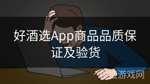 好酒选App商品品质保证及验货 好酒选App商品品质保证及验货