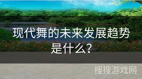 现代舞的未来发展趋势是什么？