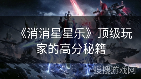 《消消星星乐》顶级玩家的高分秘籍