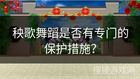 秧歌舞蹈是否有专门的保护措施？