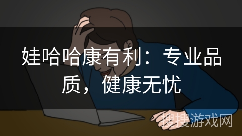 娃哈哈康有利：专业品质，健康无忧