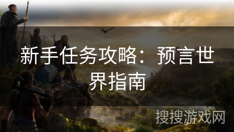 新手任务攻略：预言世界指南