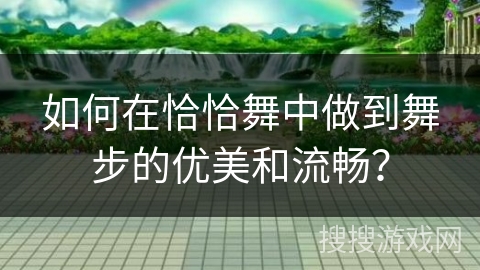 如何在恰恰舞中做到舞步的优美和流畅？
