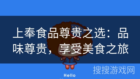 上奉食品尊贵之选:品味尊贵,享受美食之旅 上奉食品尊贵之选:品味尊贵,享受美食之旅