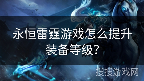 永恒雷霆游戏怎么提升装备等级？