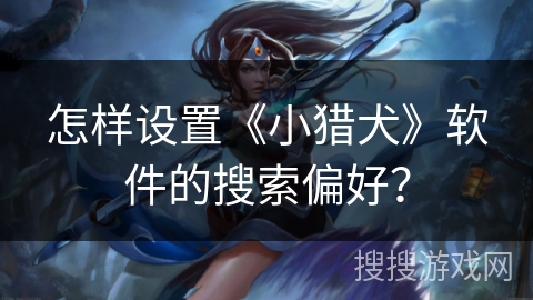 怎样设置《小猎犬》软件的搜索偏好？
