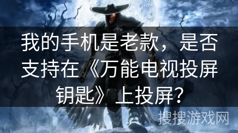 我的手机是老款，是否支持在《万能电视投屏钥匙》上投屏？
