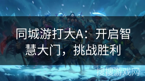 同城游打大A：开启智慧大门，挑战胜利