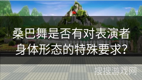 桑巴舞是否有对表演者身体形态的特殊要求? 桑巴舞是否有对表演者身体形态的特殊要求?