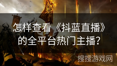怎样查看《抖蓝直播》的全平台热门主播? 怎样查看《抖蓝直播》的全平台热门主播?