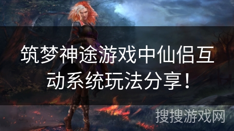 筑梦神途游戏中仙侣互动系统玩法分享！