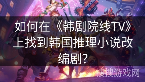 如何在《韩剧院线TV》上找到韩国推理小说改编剧？