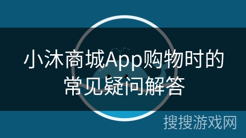 小沐商城App购物时的常见疑问解答