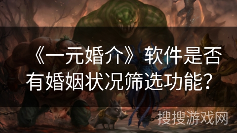 《一元婚介》软件是否有婚姻状况筛选功能？