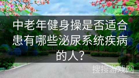 中老年健身操是否适合患有哪些泌尿系统疾病的人？