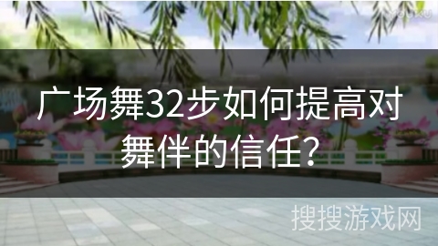 广场舞32步如何提高对舞伴的信任？