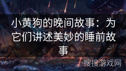 小黄狗的晚间故事:为它们讲述美妙的睡前故事 小黄狗的晚间故事:为它们讲述美妙的睡前故事