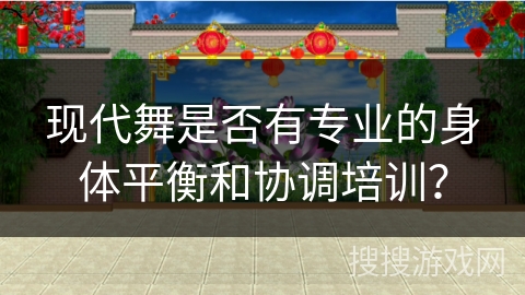 现代舞是否有专业的身体平衡和协调培训？