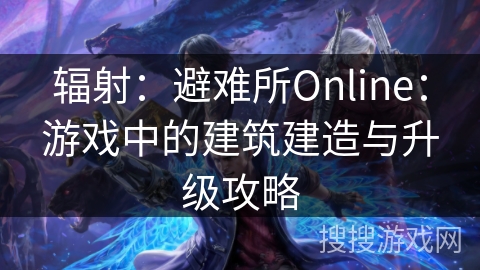 辐射：避难所Online：游戏中的建筑建造与升级攻略