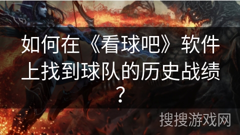 如何在《看球吧》软件上找到球队的历史战绩？