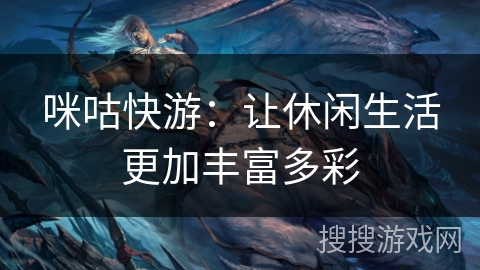 咪咕快游:让休闲生活更加丰富多彩 咪咕快游:让休闲生活更加丰富多彩