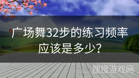 广场舞32步的练习频率应该是多少？
