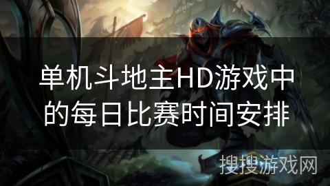 单机斗地主HD游戏中的每日比赛时间安排