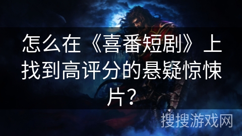 怎么在《喜番短剧》上找到高评分的悬疑惊悚片? 怎么在《喜番短剧》上找到高评分的悬疑惊悚片?