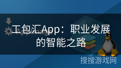 工包汇App：职业发展的智能之路