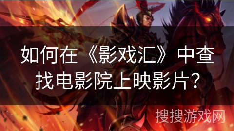 如何在《影戏汇》中查找电影院上映影片? 如何在《影戏汇》中查找电影院上映影片?